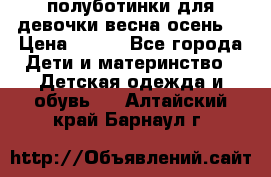 полуботинки для девочки весна-осень  › Цена ­ 400 - Все города Дети и материнство » Детская одежда и обувь   . Алтайский край,Барнаул г.